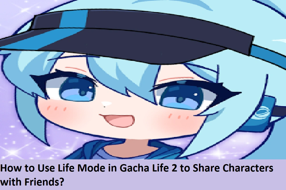 How to Use Life Mode in Gacha Life 2 to Share Characters with Friends?